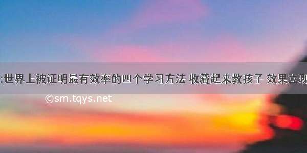 :世界上被证明最有效率的四个学习方法 收藏起来教孩子 效果立现