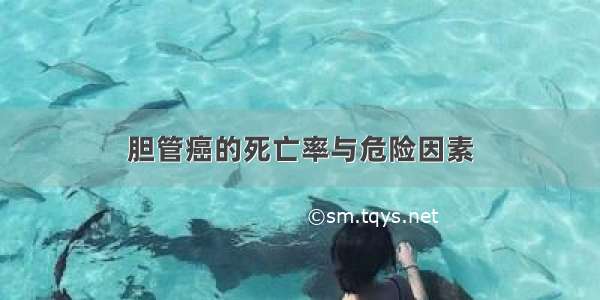 胆管癌的死亡率与危险因素