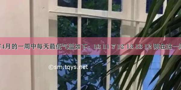 某市4月的一周中每天最低气温如下：13 11 7 12 13 13 12 则在这一周中 