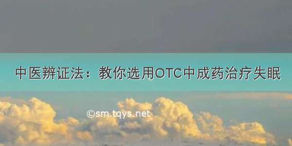 中医辨证法：教你选用OTC中成药治疗失眠