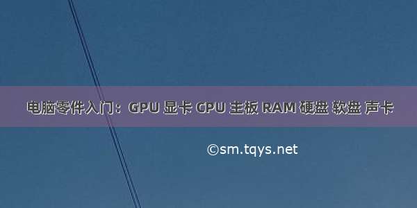 电脑零件入门：GPU 显卡 CPU 主板 RAM 硬盘 软盘 声卡