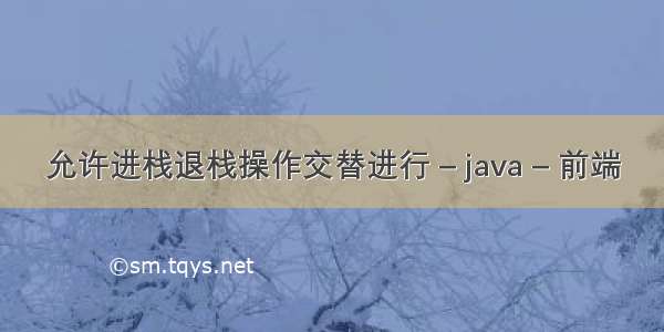 允许进栈退栈操作交替进行 – java – 前端