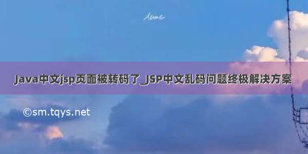Java中文jsp页面被转码了_JSP中文乱码问题终极解决方案