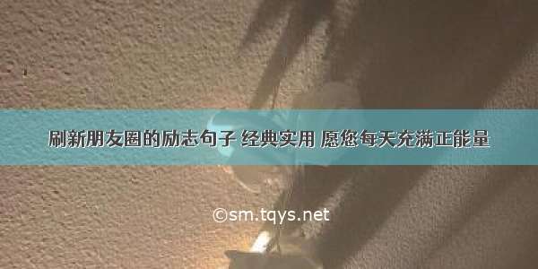 刷新朋友圈的励志句子 经典实用 愿您每天充满正能量