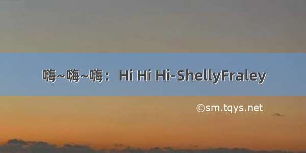 嗨~嗨~嗨：Hi Hi Hi-ShellyFraley