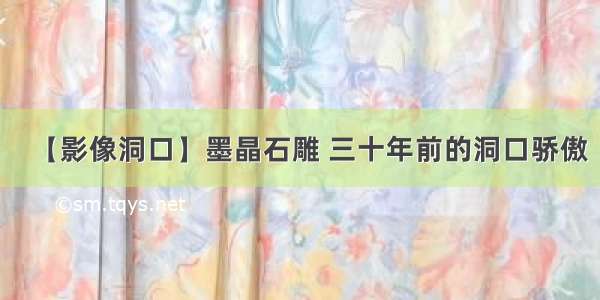 【影像洞口】墨晶石雕 三十年前的洞口骄傲