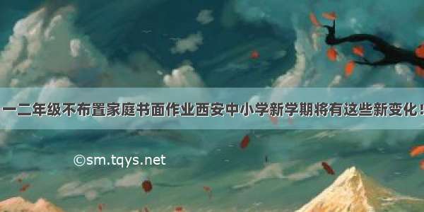 一二年级不布置家庭书面作业西安中小学新学期将有这些新变化！