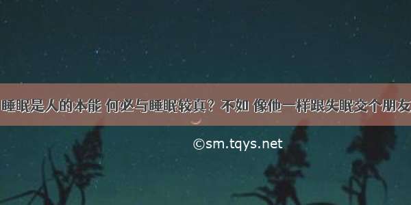 睡眠是人的本能 何必与睡眠较真？不如 像他一样跟失眠交个朋友