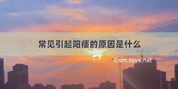 常见引起阳痿的原因是什么