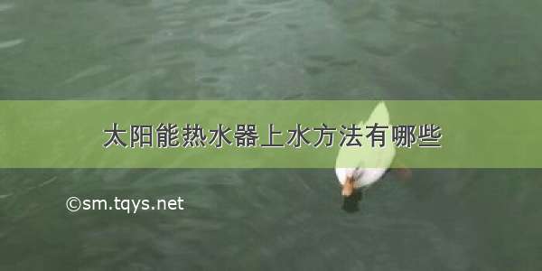 太阳能热水器上水方法有哪些