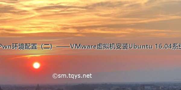 Pwn环境配置（二）——VMware虚拟机安装Ubuntu 16.04系统