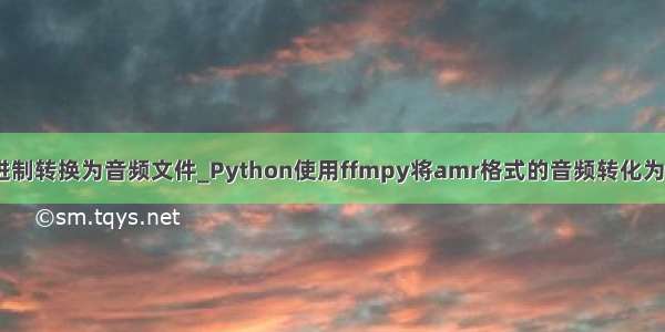 使用python讲二进制转换为音频文件_Python使用ffmpy将amr格式的音频转化为mp3格式的例子...