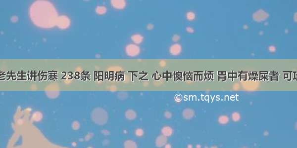 胡希恕老先生讲伤寒 238条 阳明病 下之 心中懊恼而烦 胃中有燥屎者 可攻。腹微