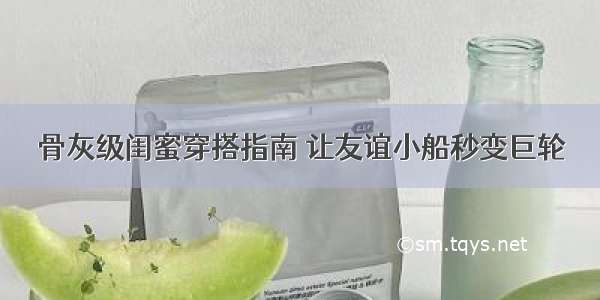 骨灰级闺蜜穿搭指南 让友谊小船秒变巨轮