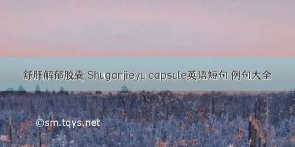 舒肝解郁胶囊 Shuganjieyu capsule英语短句 例句大全