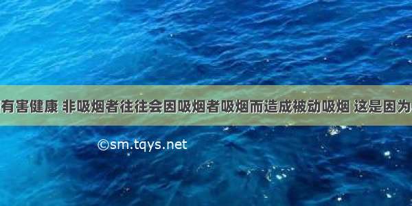 单选题吸烟有害健康 非吸烟者往往会因吸烟者吸烟而造成被动吸烟 这是因为A.分子在不