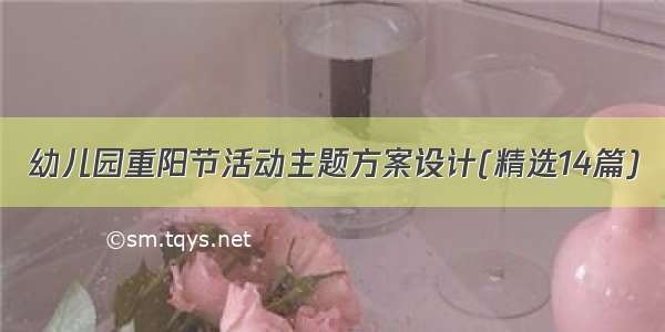 幼儿园重阳节活动主题方案设计(精选14篇)