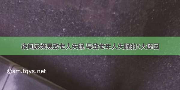 夜间尿频易致老人失眠 导致老年人失眠的5大原因