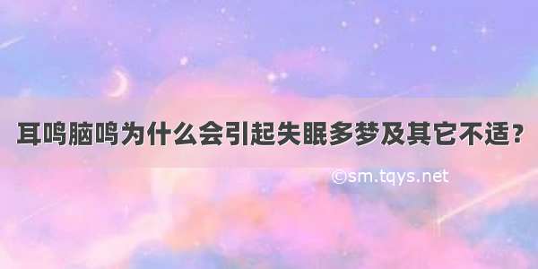 耳鸣脑鸣为什么会引起失眠多梦及其它不适？