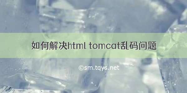 如何解决html tomcat乱码问题
