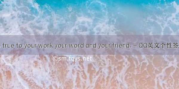 Be true to your work your word and your friend. - QQ英文个性签名