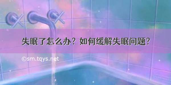 失眠了怎么办？如何缓解失眠问题？