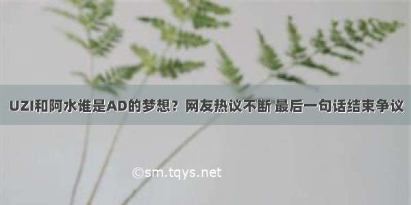 UZI和阿水谁是AD的梦想？网友热议不断 最后一句话结束争议