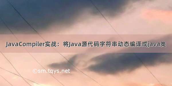 JavaCompiler实战：将Java源代码字符串动态编译成java类