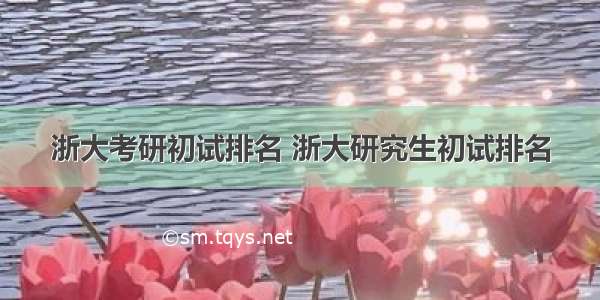 浙大考研初试排名 浙大研究生初试排名