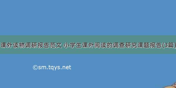 课外读物调研报告范文 小学生课外阅读的调查研究课题报告(3篇)