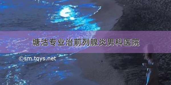 塘沽专业治前列腺炎男科医院