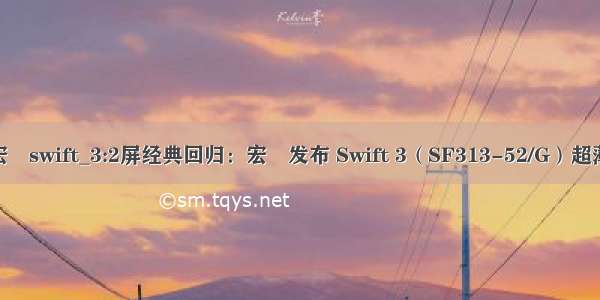 s40-10报价 宏碁swift_3:2屏经典回归：宏碁发布 Swift 3（SF313-52/G）超薄笔记本电脑...