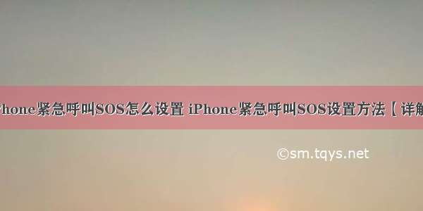 iPhone紧急呼叫SOS怎么设置 iPhone紧急呼叫SOS设置方法【详解】