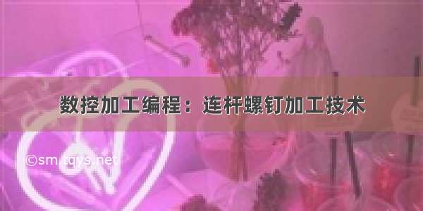 数控加工编程：连杆螺钉加工技术