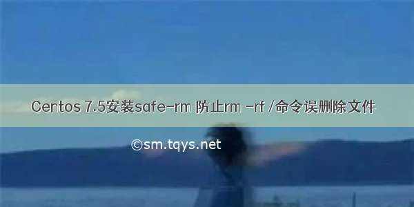 Centos 7.5安装safe-rm 防止rm -rf /命令误删除文件