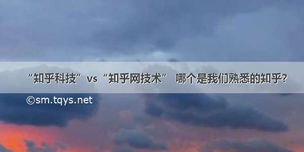 “知乎科技”vs“知乎网技术” 哪个是我们熟悉的知乎？