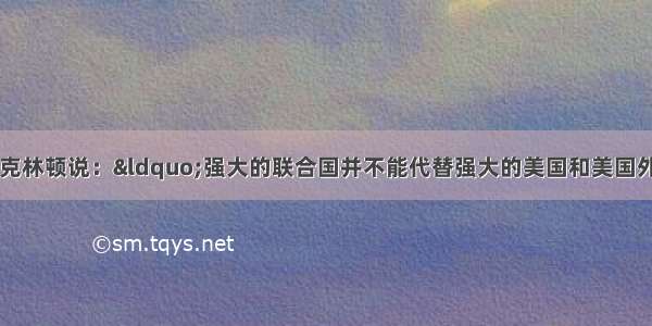 单选题美国总统克林顿说：&ldquo;强大的联合国并不能代替强大的美国和美国外交。能跟联合国