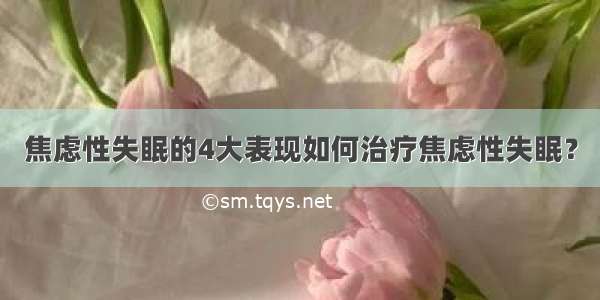 焦虑性失眠的4大表现如何治疗焦虑性失眠？