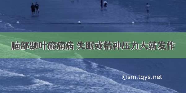 脑部颞叶癫痫病 失眠或精神压力大就发作