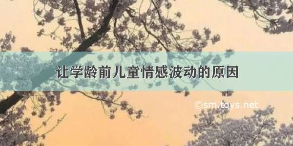 让学龄前儿童情感波动的原因