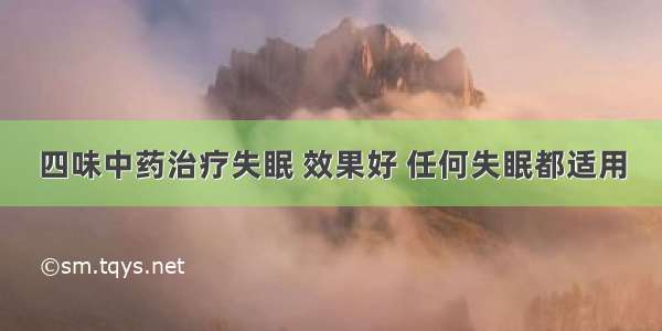 四味中药治疗失眠 效果好 任何失眠都适用