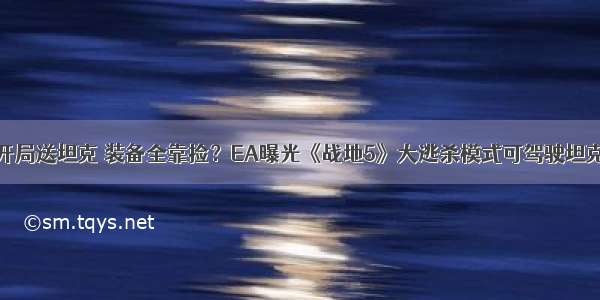 开局送坦克 装备全靠捡？EA曝光《战地5》大逃杀模式可驾驶坦克