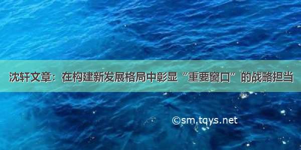 沈轩文章：在构建新发展格局中彰显“重要窗口”的战略担当