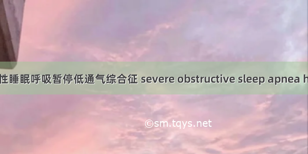 重度阻塞性睡眠呼吸暂停低通气综合征 severe obstructive sleep apnea hypopnea