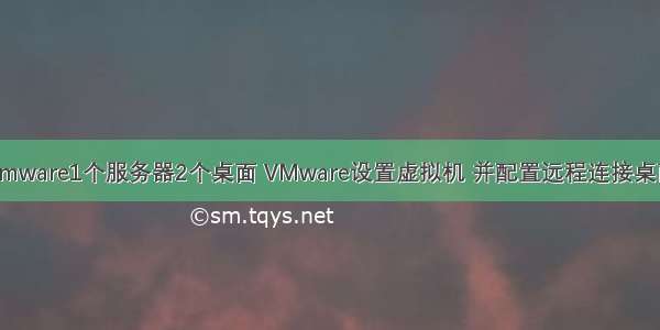 Vmware1个服务器2个桌面 VMware设置虚拟机 并配置远程连接桌面