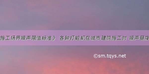 根据《建筑施工场界噪声限值标准》 各种打桩机在城市建筑施工时 噪声昼夜限值分别是