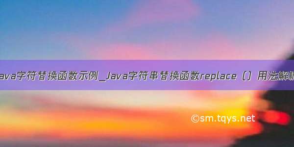 java字符替换函数示例_Java字符串替换函数replace（）用法解析
