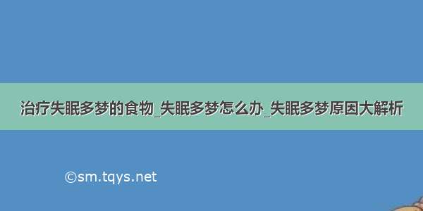 治疗失眠多梦的食物_失眠多梦怎么办_失眠多梦原因大解析