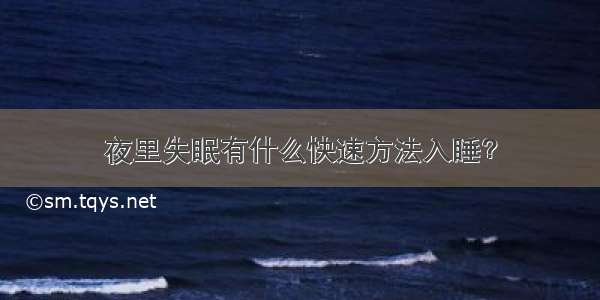 夜里失眠有什么快速方法入睡？