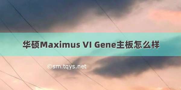 华硕Maximus VI Gene主板怎么样